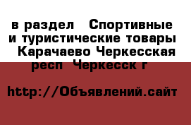  в раздел : Спортивные и туристические товары . Карачаево-Черкесская респ.,Черкесск г.